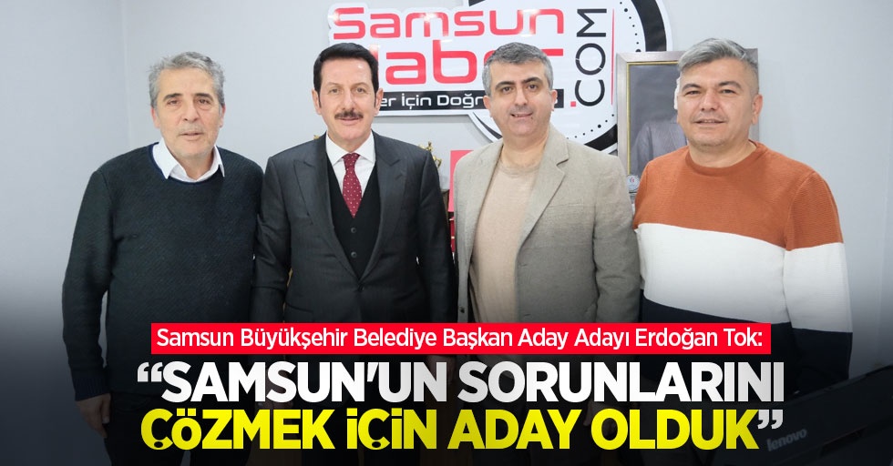 Erdoğan TOK:Samsun'un Sorunlarını Çözmek İçin Aday Olduk
